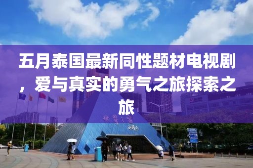 五月泰国最新同性题材电视剧，爱与真实的勇气之旅探索之旅