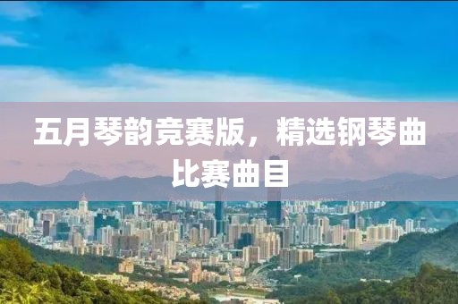 五月琴韵竞赛版，精选钢琴曲比赛曲目