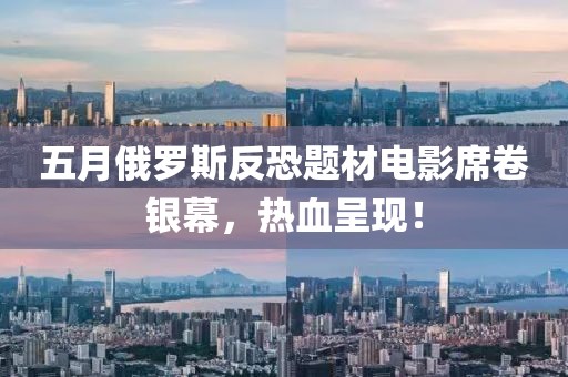 五月俄罗斯反恐题材电影席卷银幕，热血呈现！