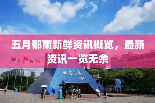 五月郁南新鲜资讯概览，最新资讯一览无余