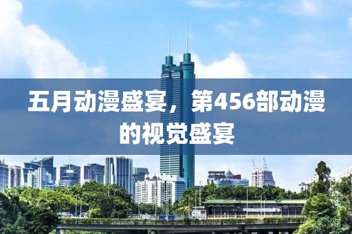 五月动漫盛宴，第456部动漫的视觉盛宴