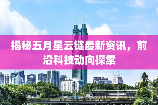 揭秘五月星云链最新资讯，前沿科技动向探索