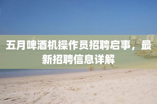 五月啤酒机操作员招聘启事，最新招聘信息详解