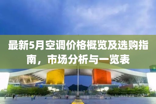 最新5月空调价格概览及选购指南，市场分析与一览表