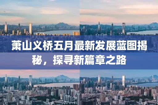 萧山义桥五月最新发展蓝图揭秘，探寻新篇章之路
