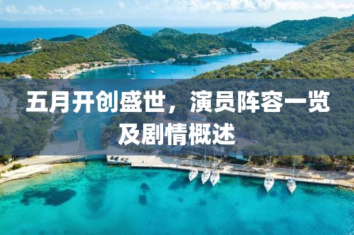 五月开创盛世，演员阵容一览及剧情概述