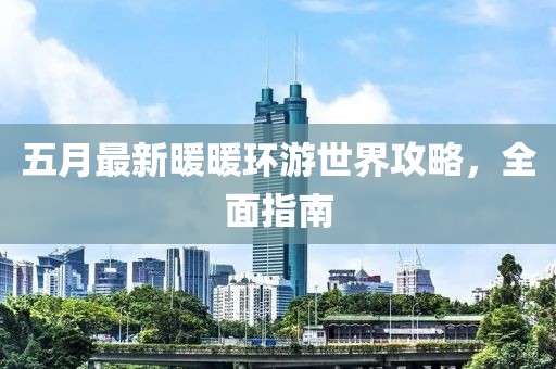 五月最新暖暖环游世界攻略，全面指南