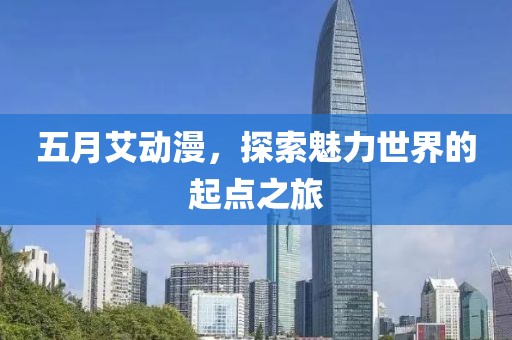 五月艾动漫，探索魅力世界的起点之旅