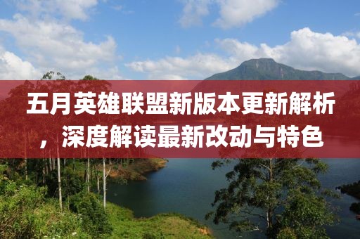 五月英雄联盟新版本更新解析，深度解读最新改动与特色