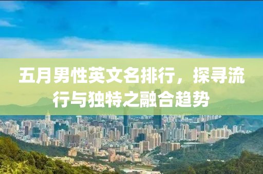 五月男性英文名排行，探寻流行与独特之融合趋势