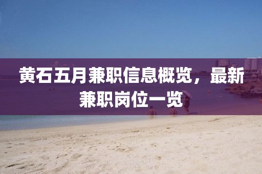 黄石五月兼职信息概览，最新兼职岗位一览