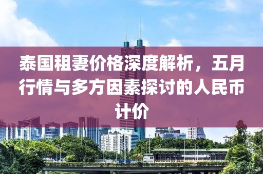 泰国租妻价格深度解析，五月行情与多方因素探讨的人民币计价