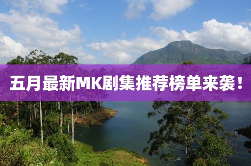 五月最新MK剧集推荐榜单来袭！