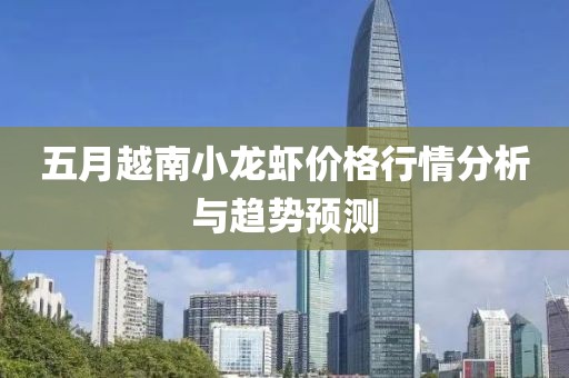 五月越南小龙虾价格行情分析与趋势预测