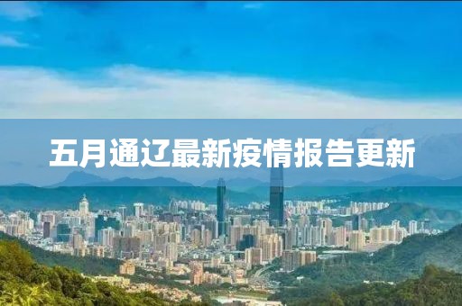 五月通辽最新疫情报告更新