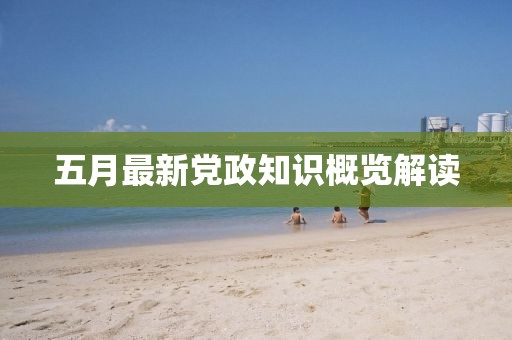 五月最新党政知识概览解读