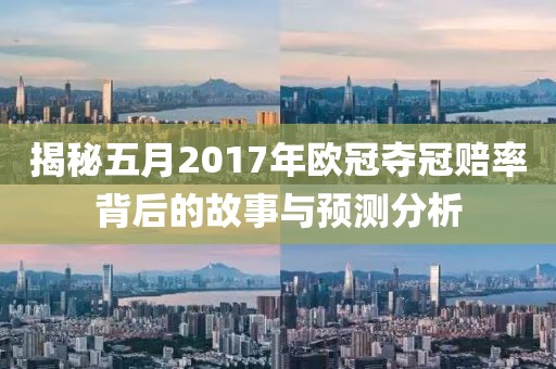 揭秘五月2017年欧冠夺冠赔率背后的故事与预测分析