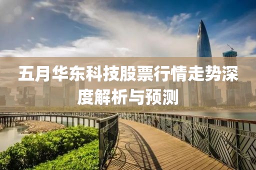 五月华东科技股票行情走势深度解析与预测