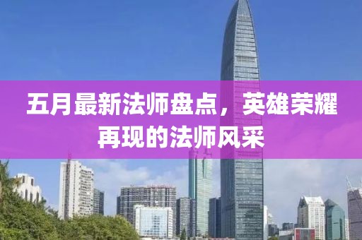 五月最新法师盘点，英雄荣耀再现的法师风采