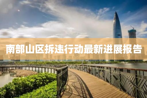 南部山区拆违行动最新进展报告