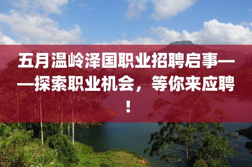 五月温岭泽国职业招聘启事——探索职业机会，等你来应聘！