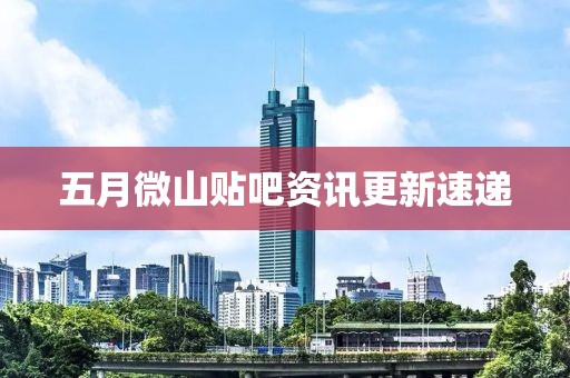 五月微山贴吧资讯更新速递