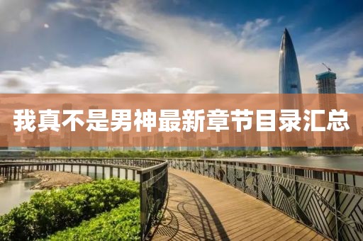 我真不是男神最新章节目录汇总