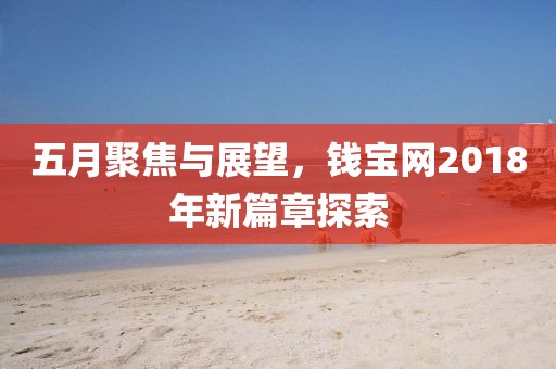 五月聚焦与展望，钱宝网2018年新篇章探索