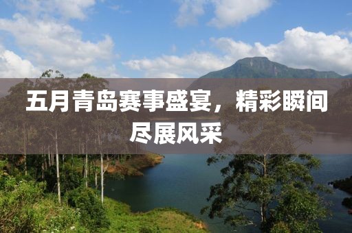 五月青岛赛事盛宴，精彩瞬间尽展风采