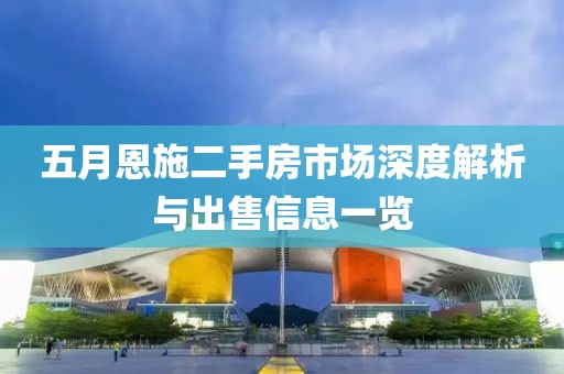 五月恩施二手房市场深度解析与出售信息一览