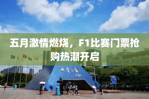 五月激情燃烧，F1比赛门票抢购热潮开启