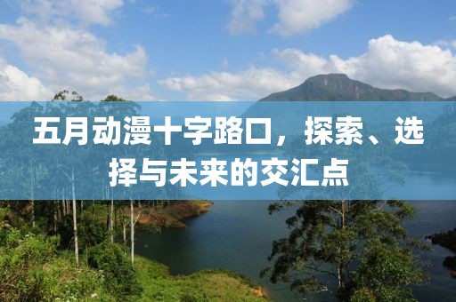 五月动漫十字路口，探索、选择与未来的交汇点