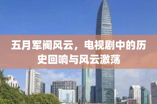 五月军阀风云，电视剧中的历史回响与风云激荡