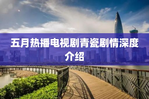 五月热播电视剧青瓷剧情深度介绍