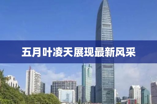 五月叶凌天展现最新风采