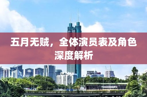 五月无贼，全体演员表及角色深度解析