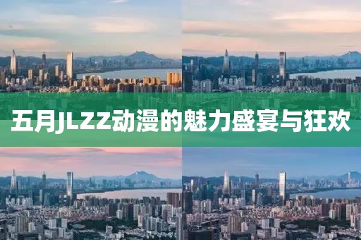 五月JLZZ动漫的魅力盛宴与狂欢