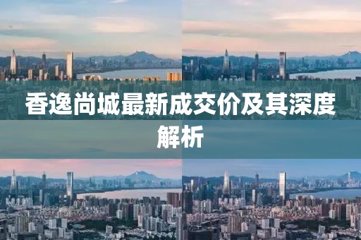 香逸尚城最新成交价及其深度解析