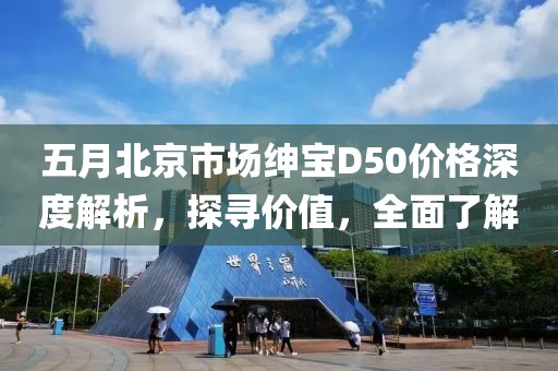 五月北京市场绅宝D50价格深度解析，探寻价值，全面了解