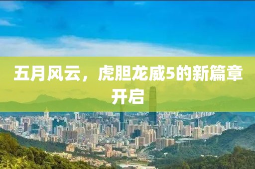 五月风云，虎胆龙威5的新篇章开启