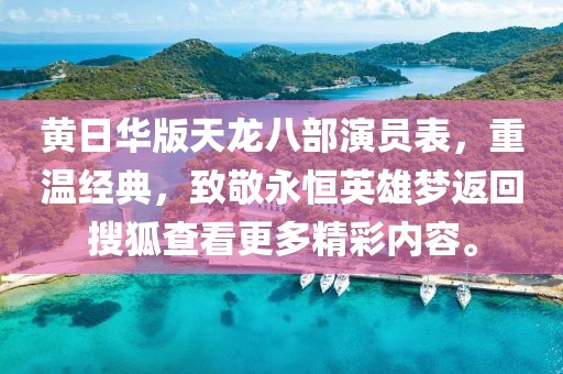 黄日华版天龙八部演员表，重温经典，致敬永恒英雄梦返回搜狐查看更多精彩内容。