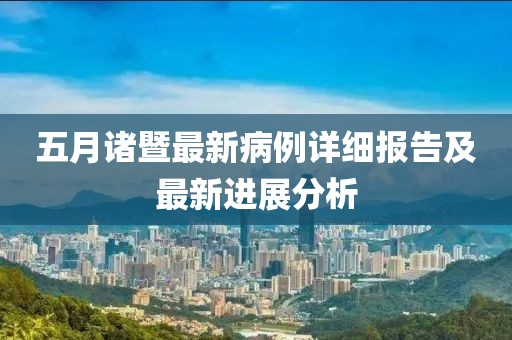 五月诸暨最新病例详细报告及最新进展分析