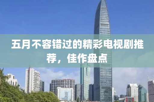 五月不容错过的精彩电视剧推荐，佳作盘点