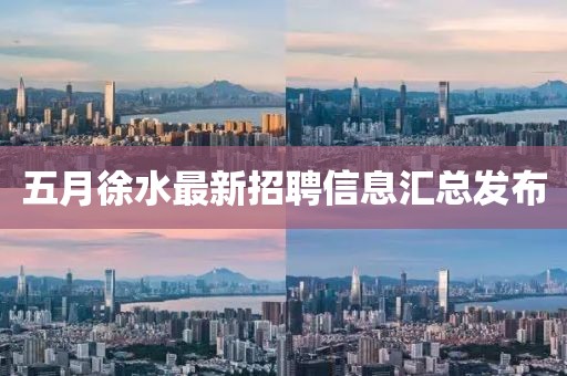五月徐水最新招聘信息汇总发布