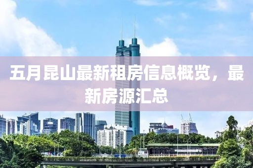 五月昆山最新租房信息概览，最新房源汇总
