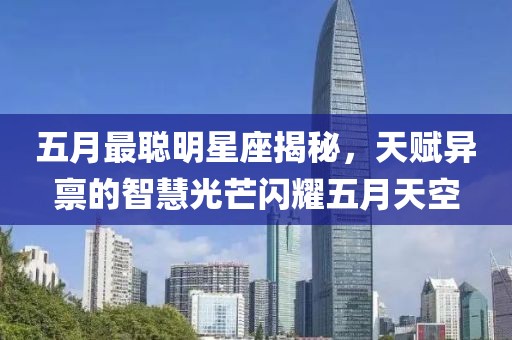 五月最聪明星座揭秘，天赋异禀的智慧光芒闪耀五月天空