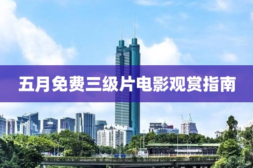 五月免费三级片电影观赏指南