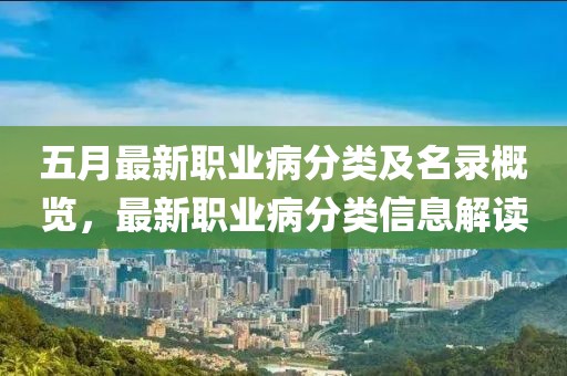 五月最新职业病分类及名录概览，最新职业病分类信息解读