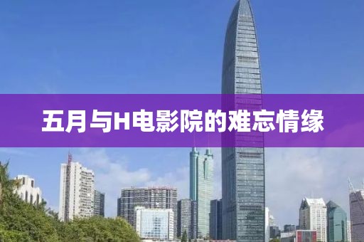 五月与H电影院的难忘情缘