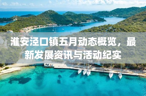 淮安泾口镇五月动态概览，最新发展资讯与活动纪实